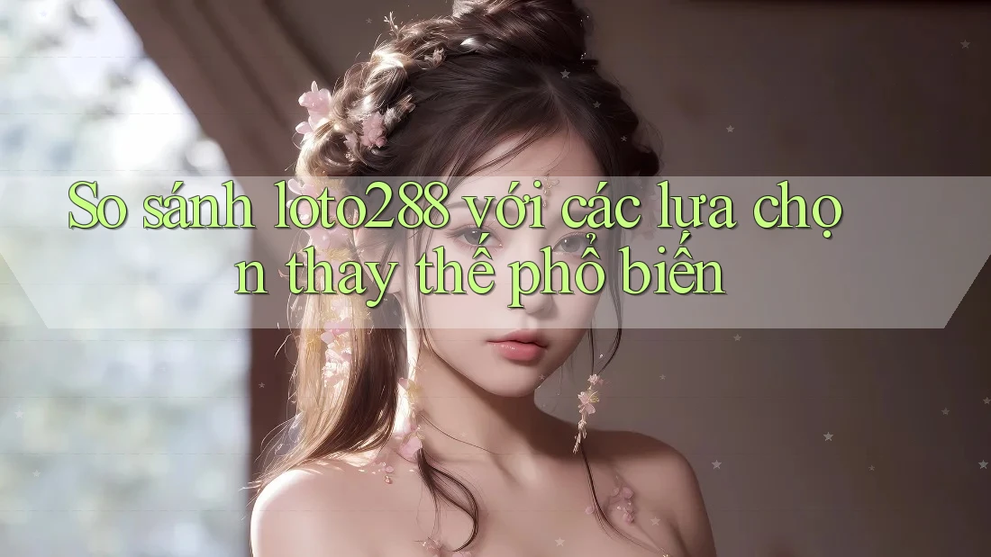 So sánh loto288 với các lựa chọn thay thế phổ biến So sánh loto288 với các lựa chọn thay thế phổ biến
