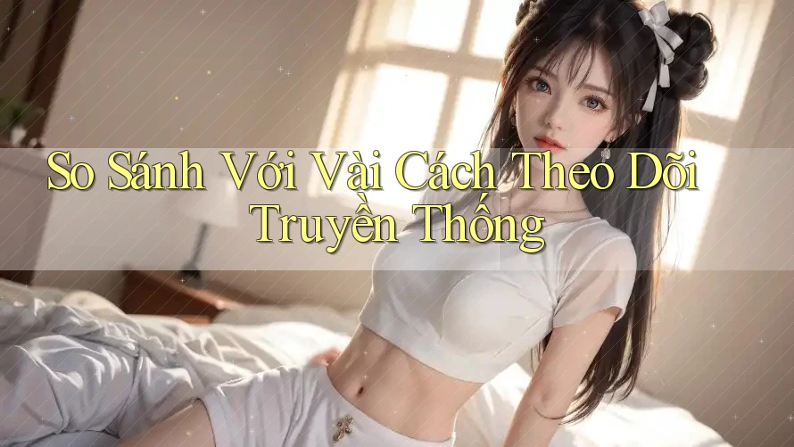 So Sánh Với Vài Cách Theo Dõi Truyền Thống So Sánh Với Vài Cách Theo Dõi Truyền Thống