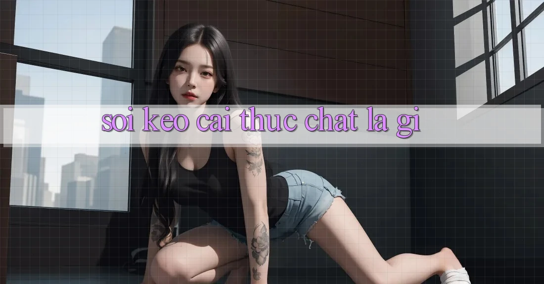 “Soi Kèo Cái” Thực Chất Là Gì? “Soi Kèo Cái” Thực Chất Là Gì?