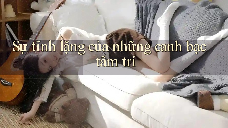 Sự tĩnh lặng của những canh bạc tâm trí Sự tĩnh lặng của những canh bạc tâm trí