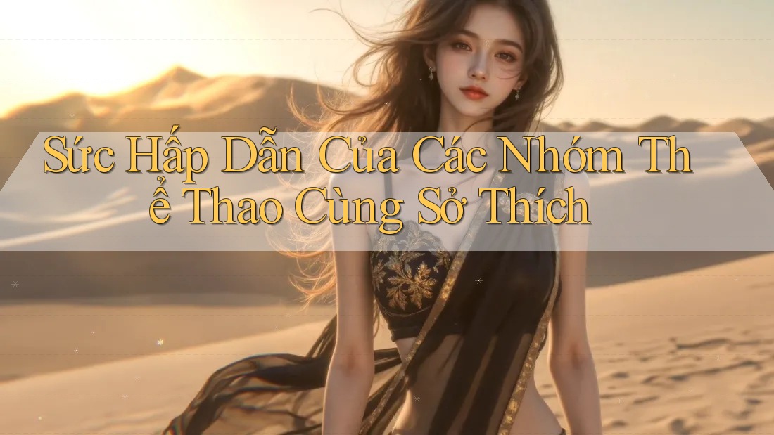 Sức Hấp Dẫn Của Các Nhóm Thể Thao Cùng Sở Thích Sức Hấp Dẫn Của Các Nhóm Thể Thao Cùng Sở Thích
