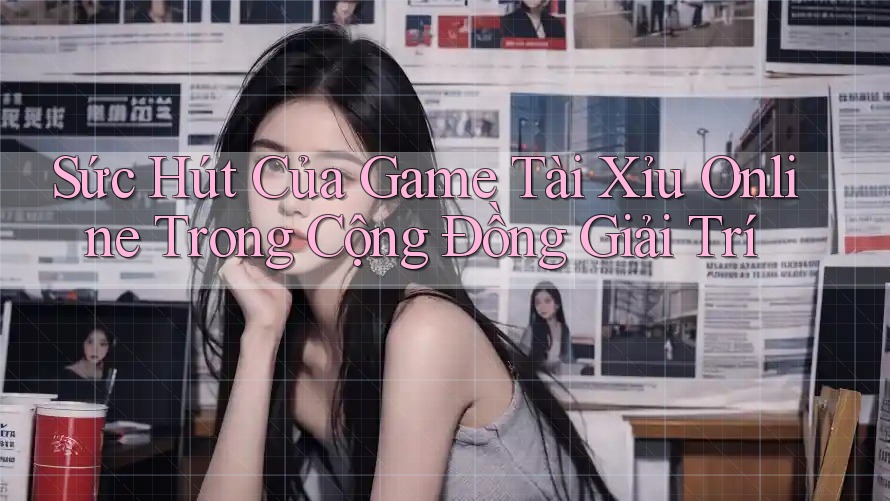 Sức Hút Của Game Tài Xỉu Online Trong Cộng Đồng Giải Trí Sức Hút Của Game Tài Xỉu Online Trong Cộng Đồng Giải Trí