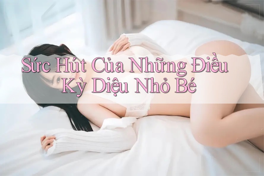 Sức Hút Của Những Điều Kỳ Diệu Nhỏ Bé Sức Hút Của Những Điều Kỳ Diệu Nhỏ Bé