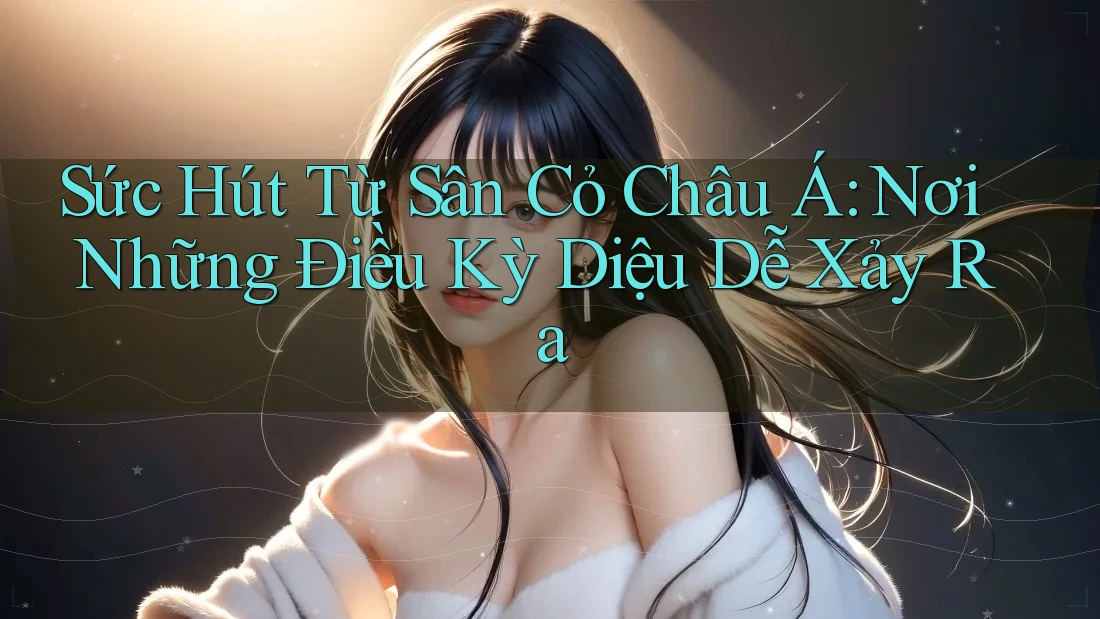 Sức Hút Từ Sân Cỏ Châu Á: Nơi Những Điều Kỳ Diệu Dễ Xảy Ra Sức Hút Từ Sân Cỏ Châu Á: Nơi Những Điều Kỳ Diệu Dễ Xảy Ra