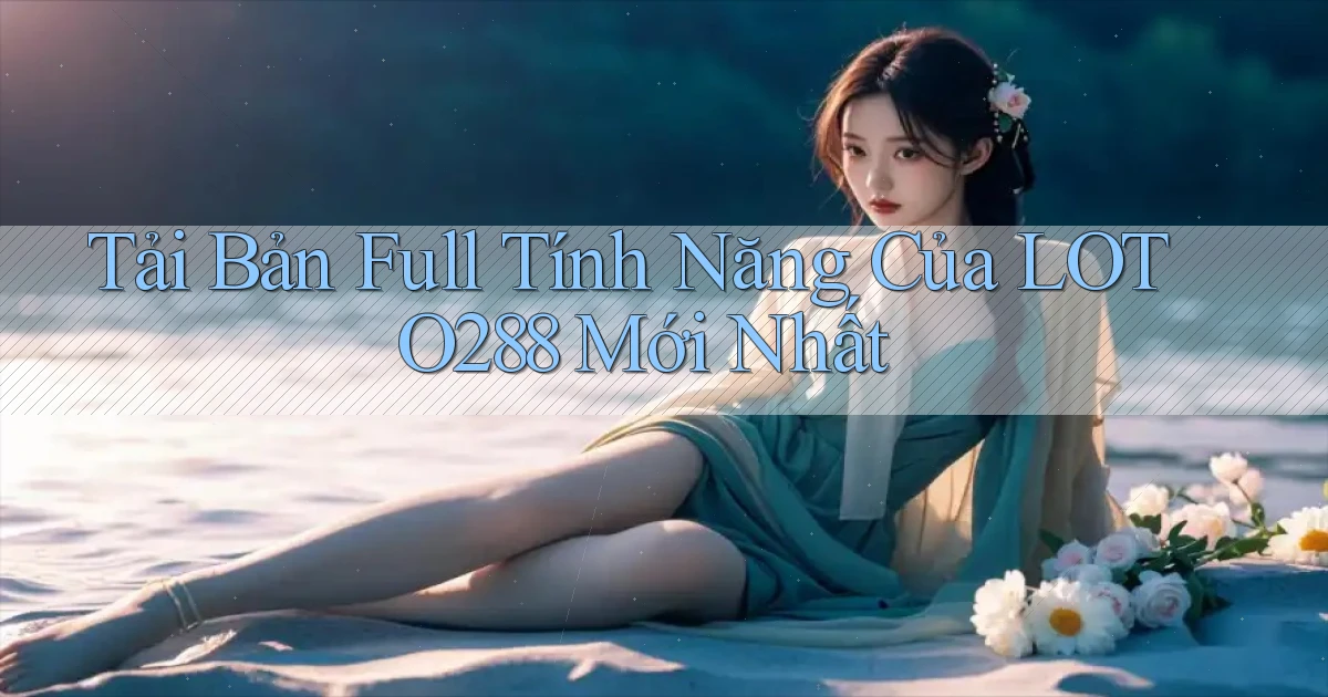 tải bản full tính năng của loto288 mới nhất