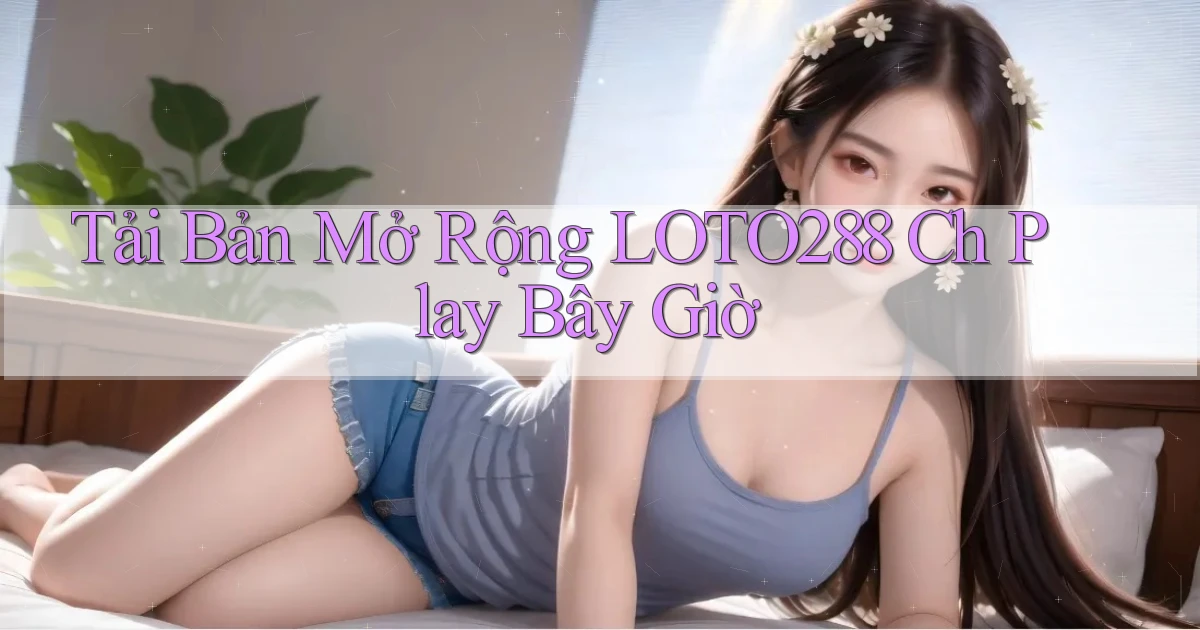 tải bản mở rộng loto288 ch play bây giờ