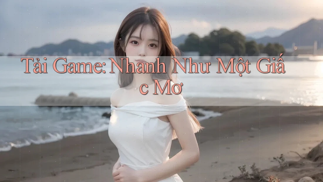 Tải Game: Nhanh Như Một Giấc Mơ Tải Game: Nhanh Như Một Giấc Mơ
