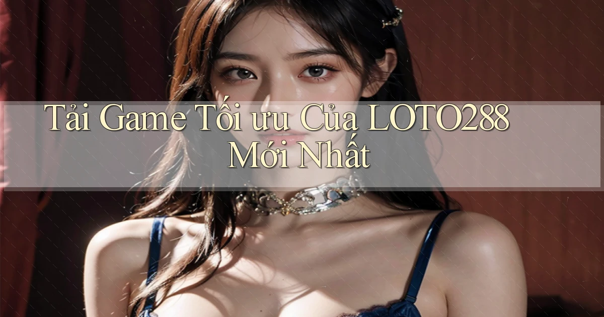 tải game tối ưu của loto288 mới nhất