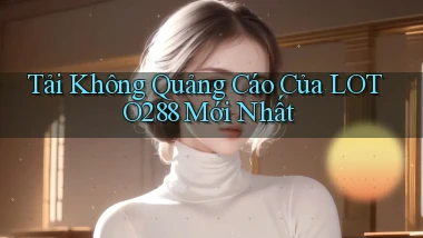 tải không quảng cáo của loto288 mới nhất