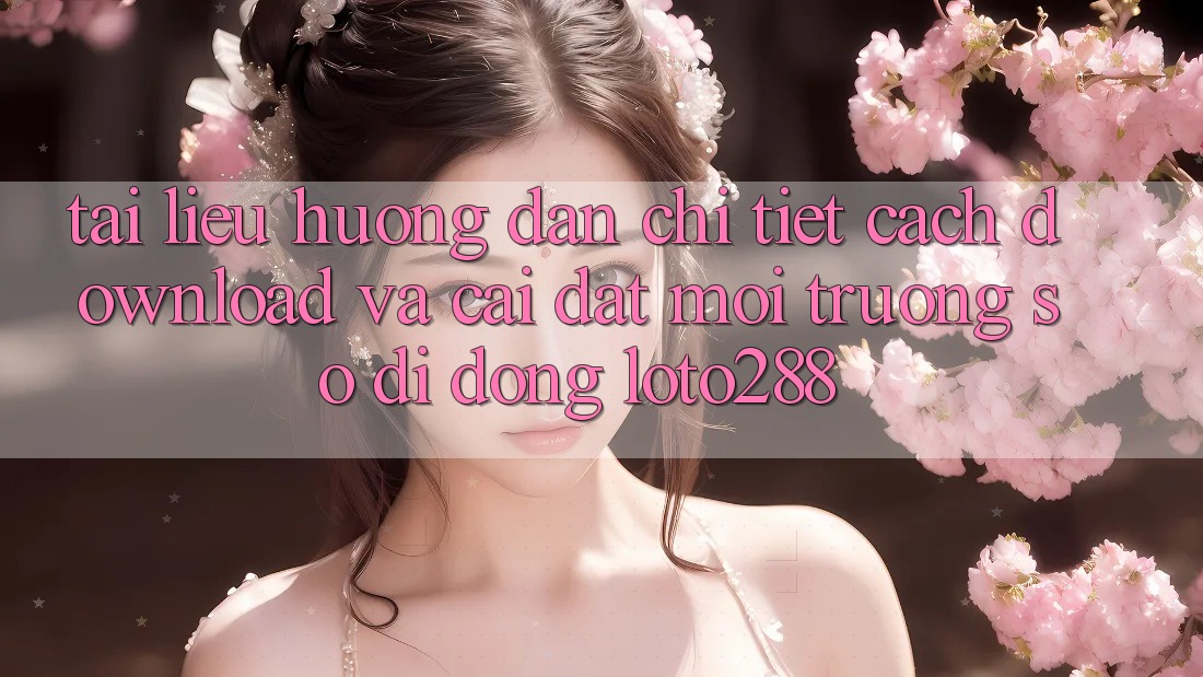 Tài liệu hướng dẫn Chi Tiết Cách Download Và Cài Đặt Môi trường số di động Loto288 Tài liệu hướng dẫn Chi Tiết Cách Download Và Cài Đặt Môi trường số di động Loto288