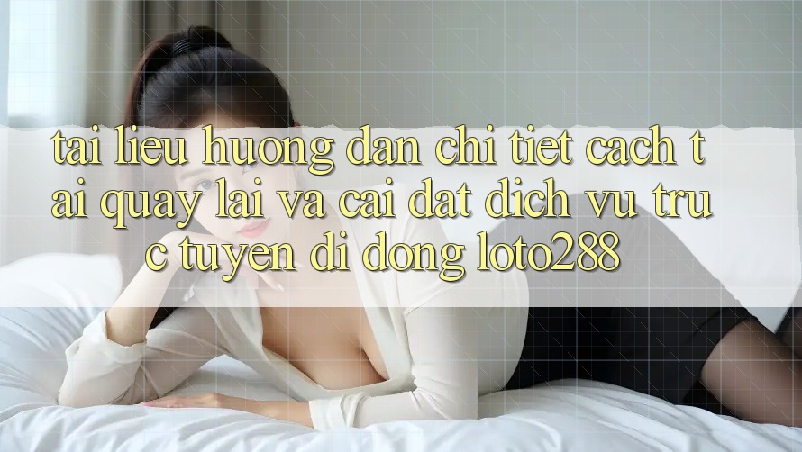 Tài liệu hướng dẫn Chi Tiết Cách Tải quay lại Và Cài Đặt Dịch vụ trực tuyến di động Loto288 Tài liệu hướng dẫn Chi Tiết Cách Tải quay lại Và Cài Đặt Dịch vụ trực tuyến di động Loto288