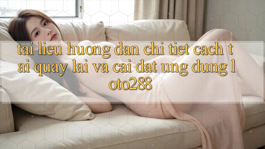 Tài liệu hướng dẫn Chi Tiết Cách Tải quay lại Và Cài Đặt Ứng Dụng Loto288
