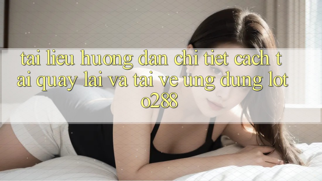 Tài liệu hướng dẫn Chi Tiết Cách Tải quay lại Và Tải về Ứng Dụng Loto288 Tài liệu hướng dẫn Chi Tiết Cách Tải quay lại Và Tải về Ứng Dụng Loto288