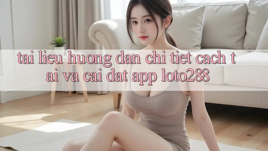 Tài liệu hướng dẫn Chi Tiết Cách Tải Và Cài Đặt App Loto288 Tài liệu hướng dẫn Chi Tiết Cách Tải Và Cài Đặt App Loto288