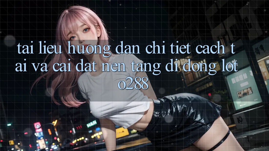 Tài liệu hướng dẫn Chi Tiết Cách Tải Và Cài Đặt Nền tảng di động Loto288 Tài liệu hướng dẫn Chi Tiết Cách Tải Và Cài Đặt Nền tảng di động Loto288