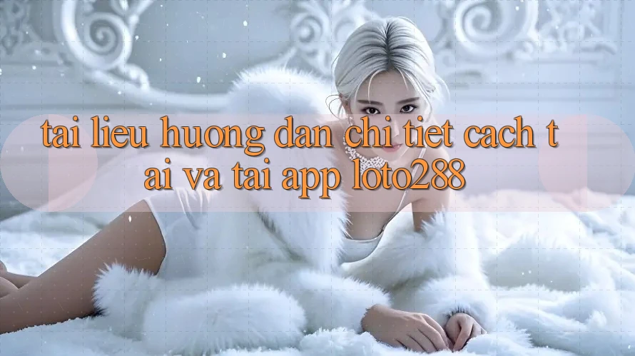 Tài liệu hướng dẫn Chi Tiết Cách Tải Và Tải App Loto288 Tài liệu hướng dẫn Chi Tiết Cách Tải Và Tải App Loto288