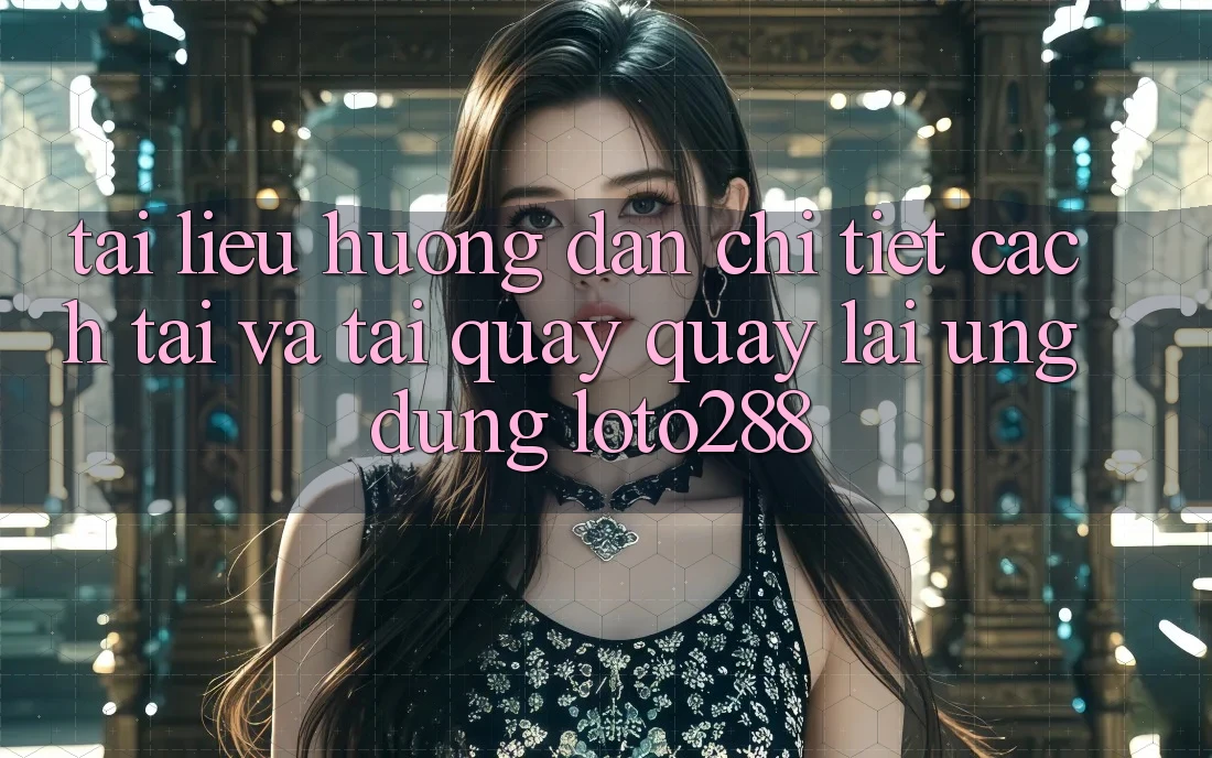 Tài liệu hướng dẫn Chi Tiết Cách Tải Và Tải quay quay lại Ứng Dụng Loto288