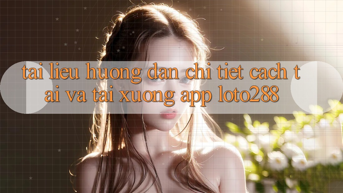 Tài liệu hướng dẫn Chi Tiết Cách Tải Và Tải xuống App Loto288 Tài liệu hướng dẫn Chi Tiết Cách Tải Và Tải xuống App Loto288