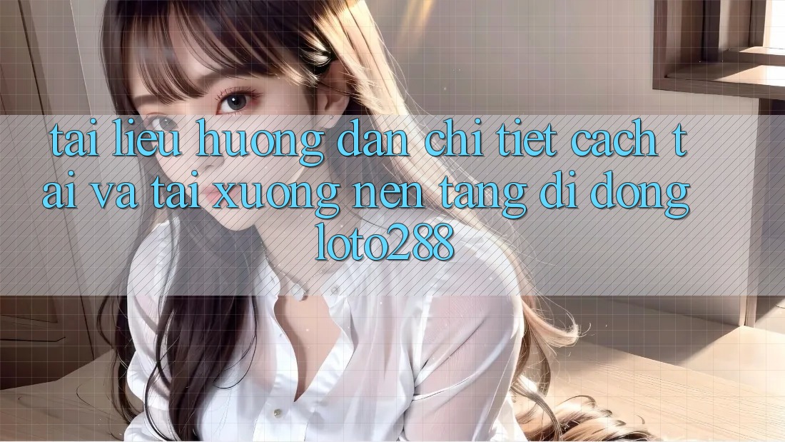 Tài liệu hướng dẫn Chi Tiết Cách Tải Và Tải xuống Nền tảng di động Loto288 Tài liệu hướng dẫn Chi Tiết Cách Tải Và Tải xuống Nền tảng di động Loto288