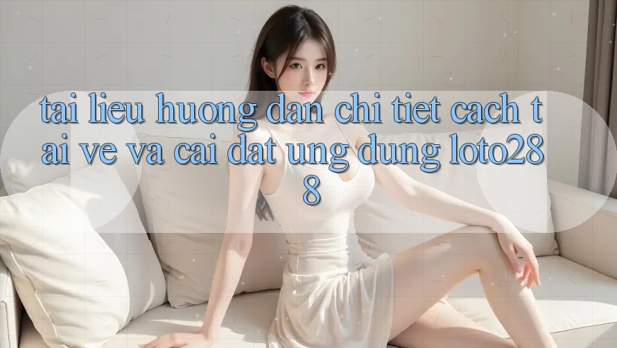 Tài liệu hướng dẫn Chi Tiết Cách Tải về Và Cài Đặt Ứng Dụng Loto288 Tài liệu hướng dẫn Chi Tiết Cách Tải về Và Cài Đặt Ứng Dụng Loto288