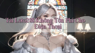 tải loto288 không tốn phí cho điện thoại