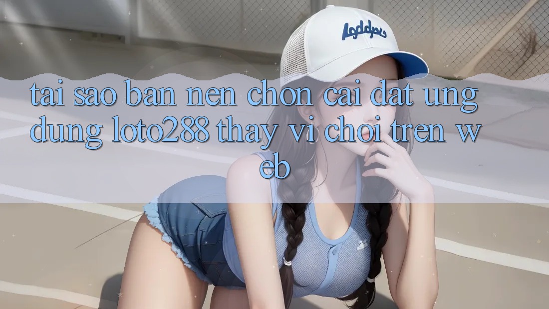 Tại Sao Bạn Nên Chọn Cài đặt Ứng dụng Loto288 Thay Vì Chơi Trên Web? Tại Sao Bạn Nên Chọn Cài đặt Ứng dụng Loto288 Thay Vì Chơi Trên Web?