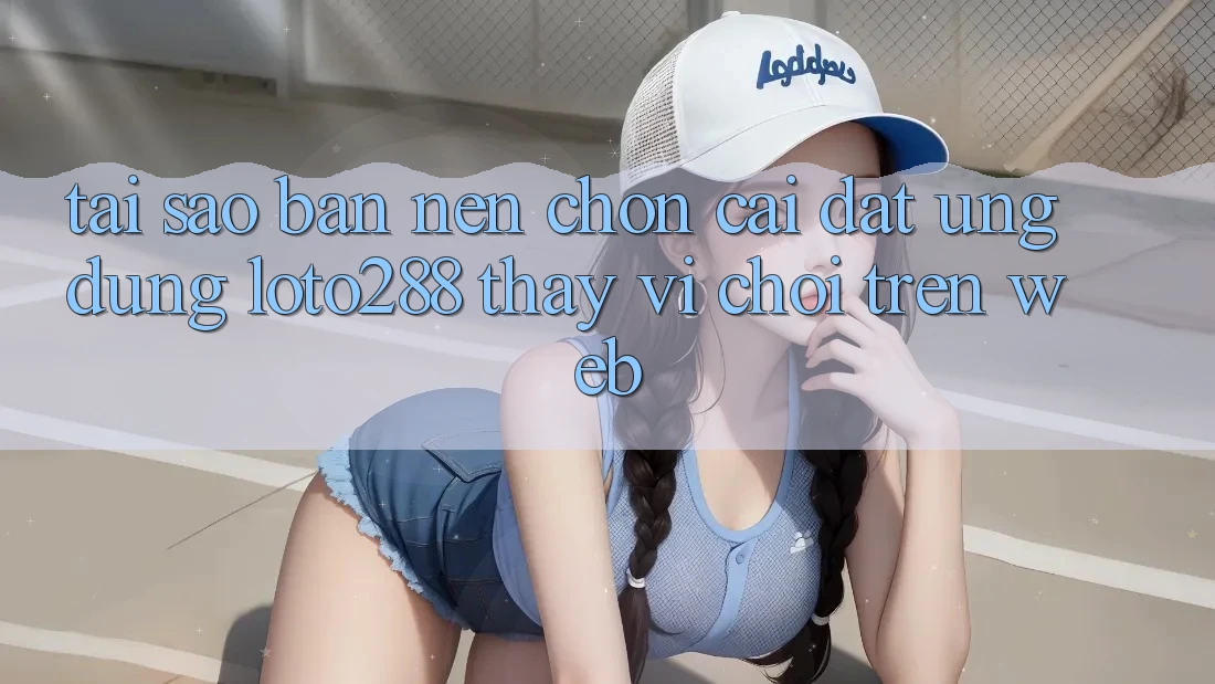 Tại Sao Bạn Nên Chọn Cài đặt Ứng dụng Loto288 Thay Vì Chơi Trên Web? Tại Sao Bạn Nên Chọn Cài đặt Ứng dụng Loto288 Thay Vì Chơi Trên Web?