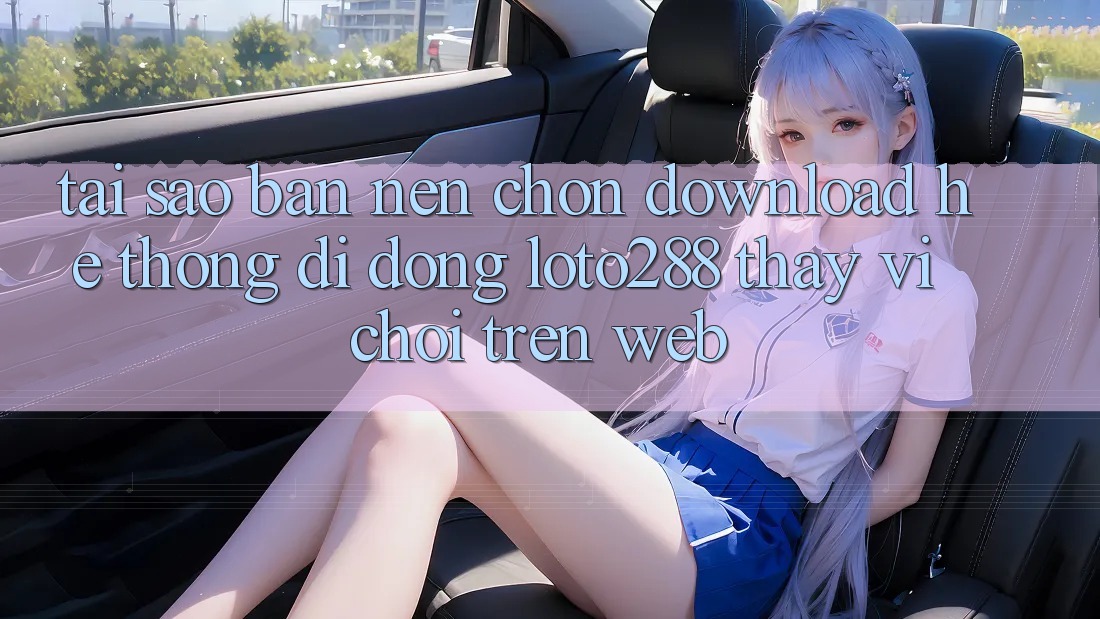 Tại Sao Bạn Nên Chọn Download Hệ thống di động Loto288 Thay Vì Chơi Trên Web? Tại Sao Bạn Nên Chọn Download Hệ thống di động Loto288 Thay Vì Chơi Trên Web?