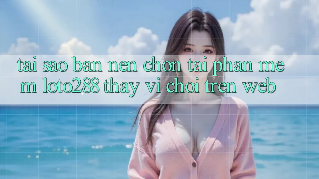 Tại Sao Bạn Nên Chọn Tải Phần mềm Loto288 Thay Vì Chơi Trên Web? Tại Sao Bạn Nên Chọn Tải Phần mềm Loto288 Thay Vì Chơi Trên Web?