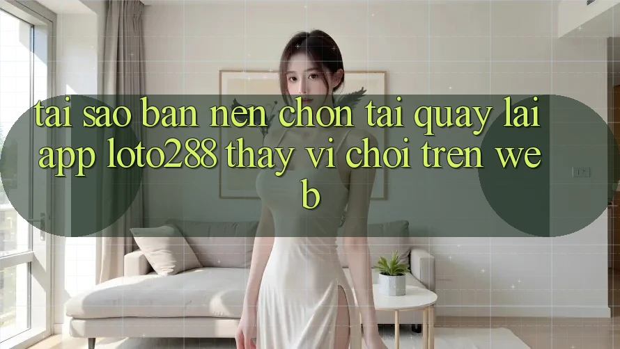 Tại Sao Bạn Nên Chọn Tải quay lại App Loto288 Thay Vì Chơi Trên Web? Tại Sao Bạn Nên Chọn Tải quay lại App Loto288 Thay Vì Chơi Trên Web?