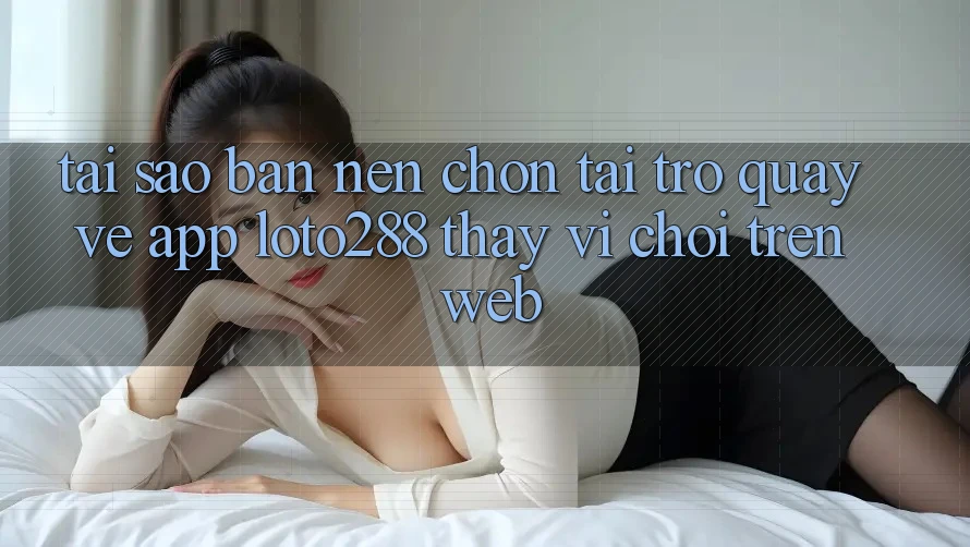 Tại Sao Bạn Nên Chọn Tải trở quay về App Loto288 Thay Vì Chơi Trên Web? Tại Sao Bạn Nên Chọn Tải trở quay về App Loto288 Thay Vì Chơi Trên Web?