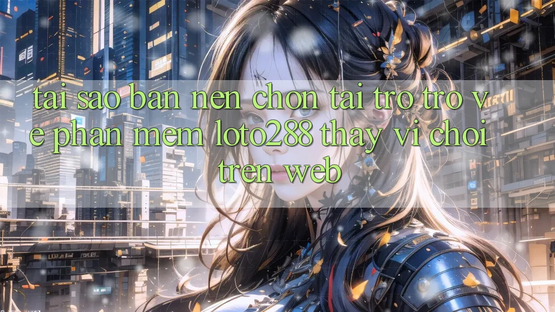 Tại Sao Bạn Nên Chọn Tải trở trở về Phần mềm Loto288 Thay Vì Chơi Trên Web? Tại Sao Bạn Nên Chọn Tải trở trở về Phần mềm Loto288 Thay Vì Chơi Trên Web?