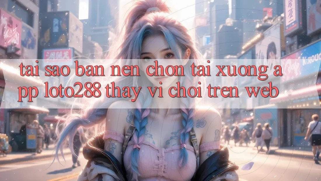 Tại Sao Bạn Nên Chọn Tải xuống App Loto288 Thay Vì Chơi Trên Web? Tại Sao Bạn Nên Chọn Tải xuống App Loto288 Thay Vì Chơi Trên Web?