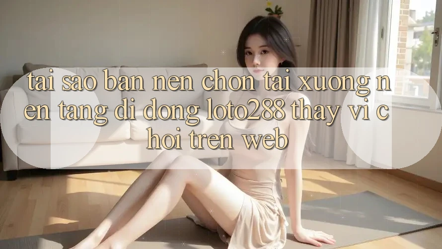 Tại Sao Bạn Nên Chọn Tải xuống Nền tảng di động Loto288 Thay Vì Chơi Trên Web? Tại Sao Bạn Nên Chọn Tải xuống Nền tảng di động Loto288 Thay Vì Chơi Trên Web?