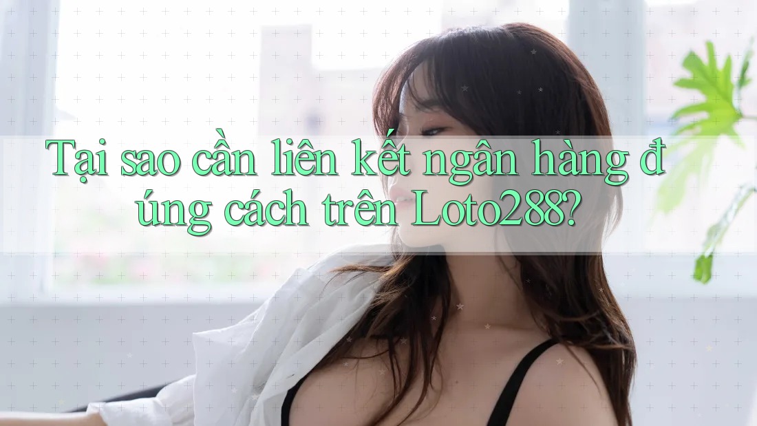 Tại sao cần liên kết ngân hàng đúng cách trên Loto288? Tại sao cần liên kết ngân hàng đúng cách trên Loto288?