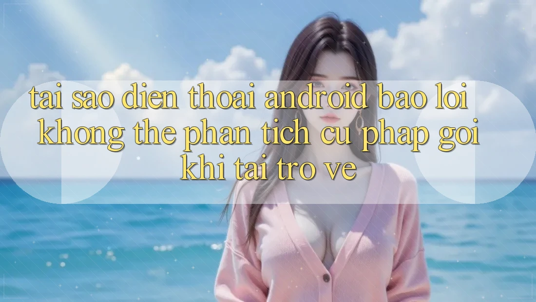 Tại sao điện thoại Android báo lỗi “Không thể phân tích cú pháp gói” khi tải trở về? Tại sao điện thoại Android báo lỗi “Không thể phân tích cú pháp gói” khi tải trở về?