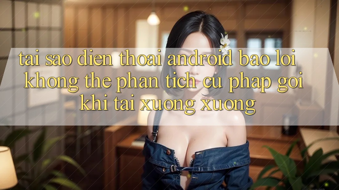 Tại sao điện thoại Android báo lỗi “Không thể phân tích cú pháp gói” khi tải xuống xuống? Tại sao điện thoại Android báo lỗi “Không thể phân tích cú pháp gói” khi tải xuống xuống?