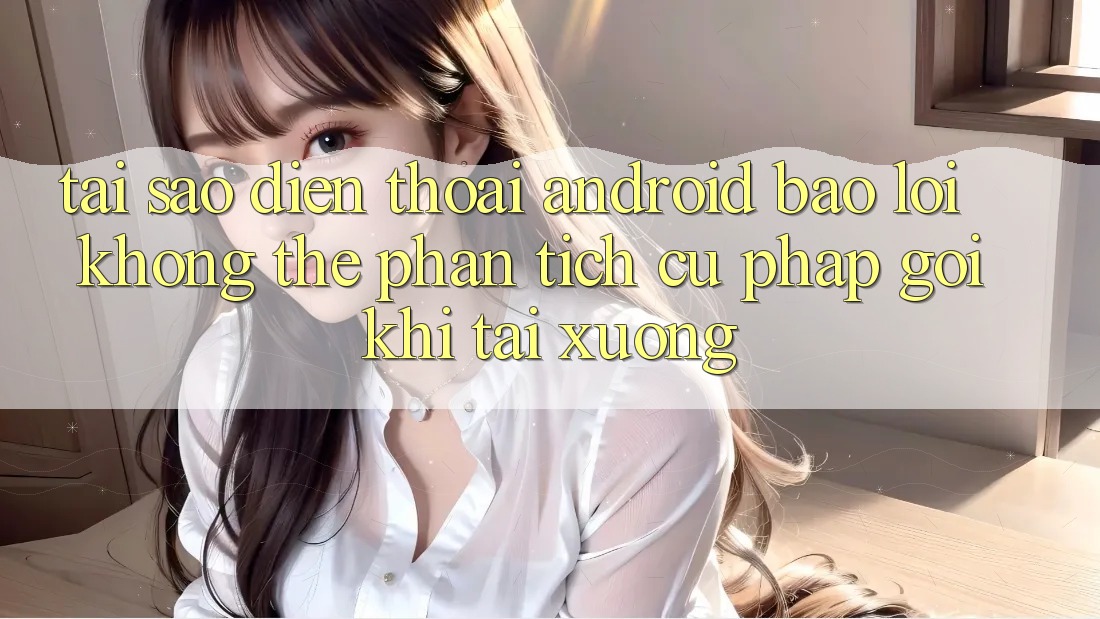 Tại sao điện thoại Android báo lỗi “Không thể phân tích cú pháp gói” khi tải xuống? Tại sao điện thoại Android báo lỗi “Không thể phân tích cú pháp gói” khi tải xuống?