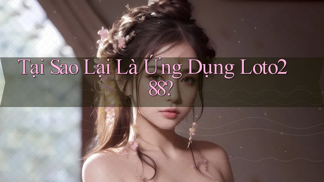 Tại Sao Lại Là Ứng Dụng Loto288? Tại Sao Lại Là Ứng Dụng Loto288?