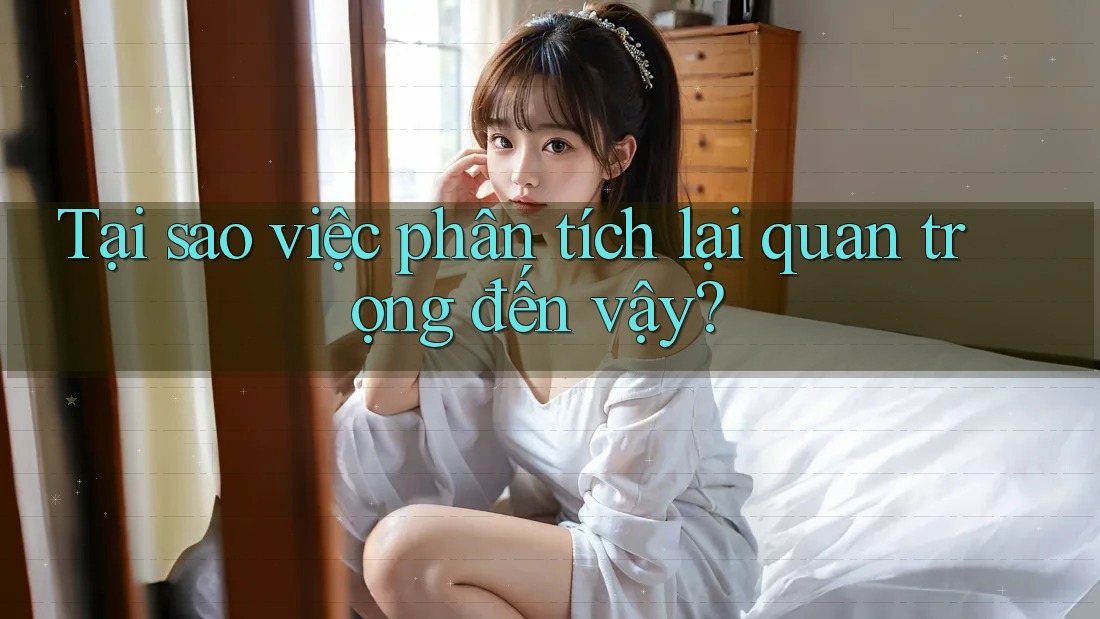 Tại sao việc phân tích lại quan trọng đến vậy? Tại sao việc phân tích lại quan trọng đến vậy?