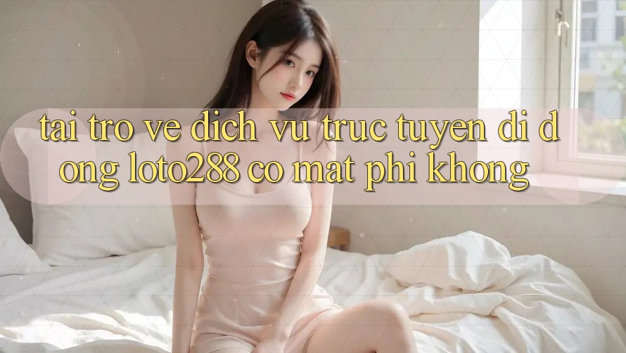 Tải trở về dịch vụ trực tuyến di động Loto288 có mất phí không? Tải trở về dịch vụ trực tuyến di động Loto288 có mất phí không?
