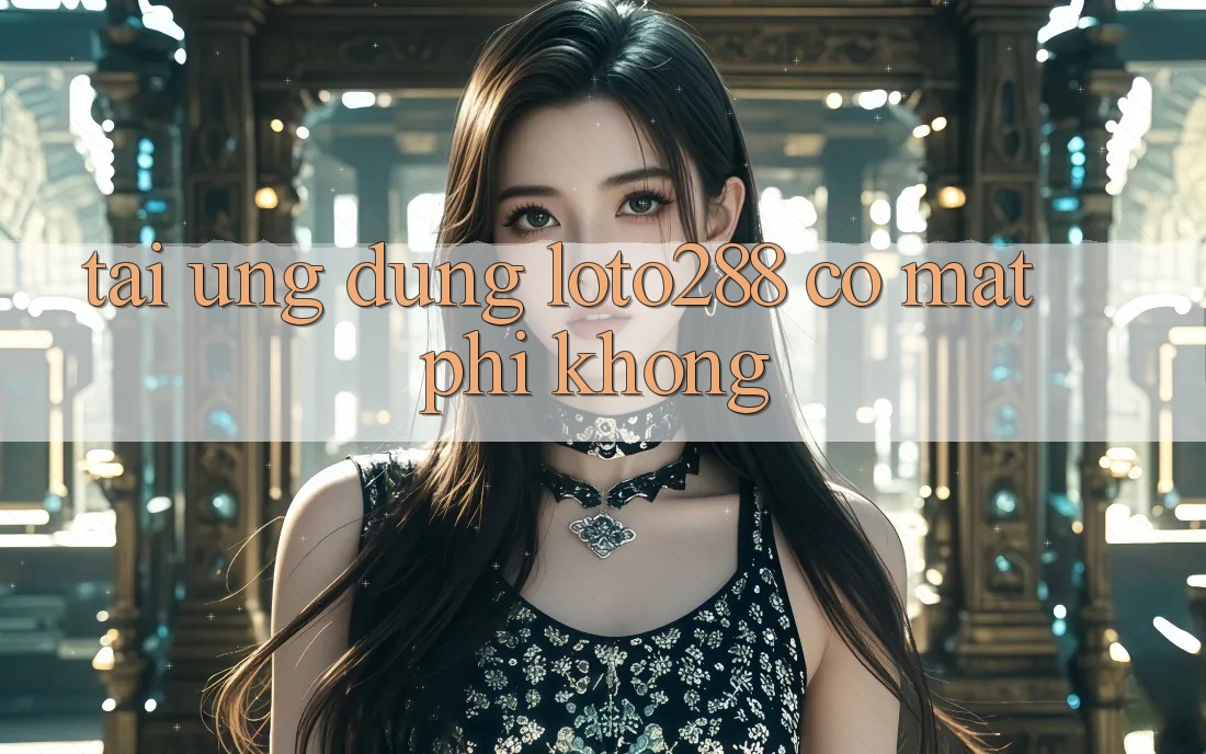 Tải ứng dụng Loto288 có mất phí không? Tải ứng dụng Loto288 có mất phí không?