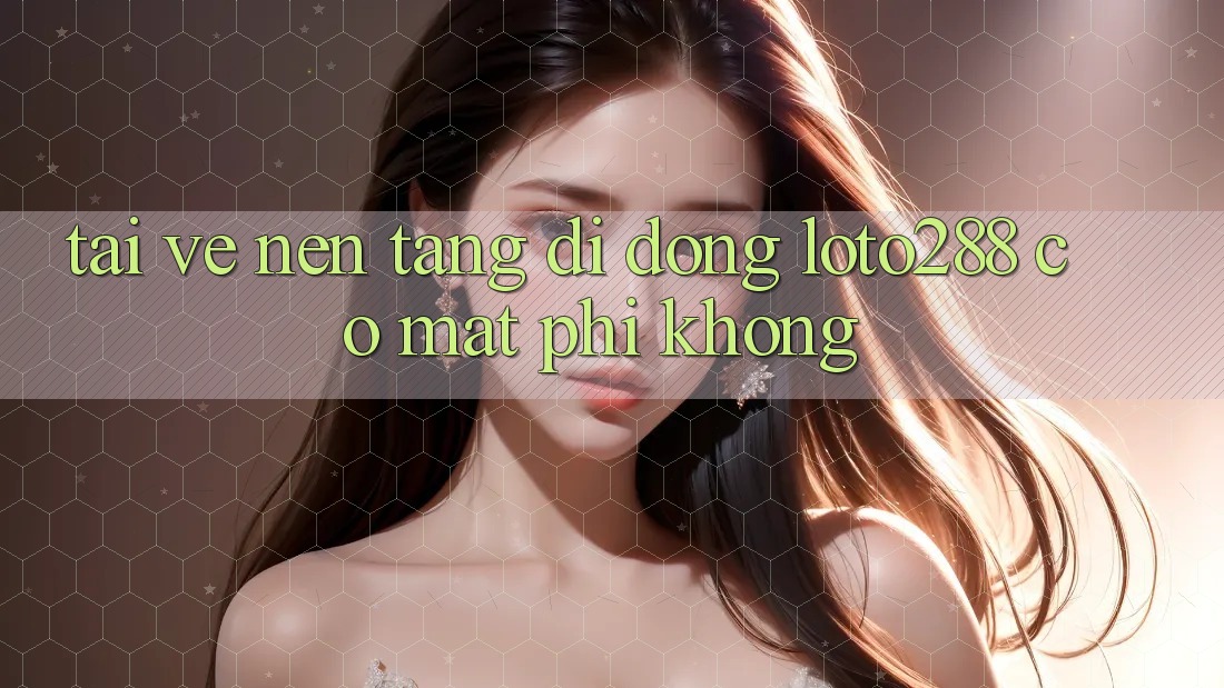 Tải về nền tảng di động Loto288 có mất phí không? Tải về nền tảng di động Loto288 có mất phí không?