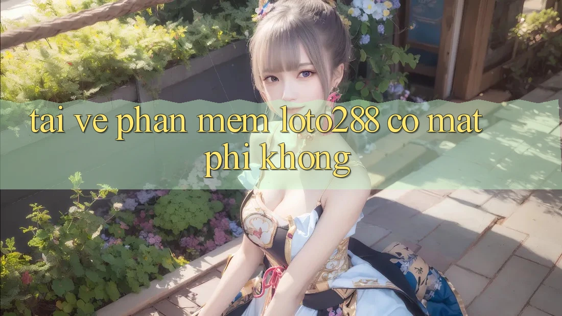 Tải về phần mềm Loto288 có mất phí không? Tải về phần mềm Loto288 có mất phí không?