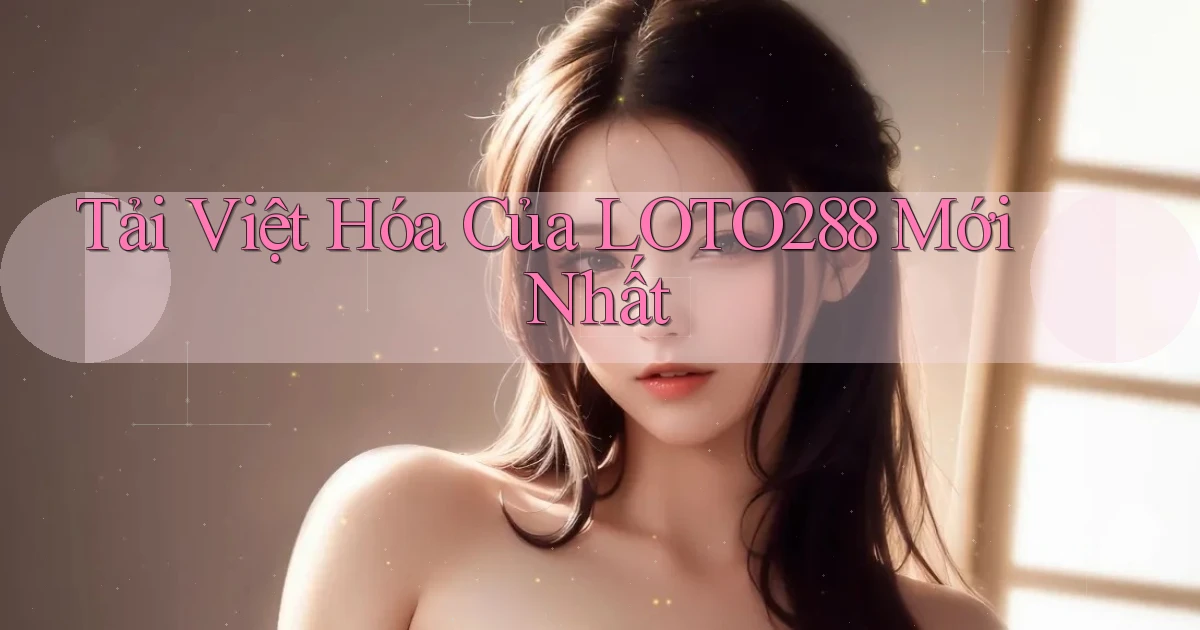 tải việt hóa của loto288 mới nhất