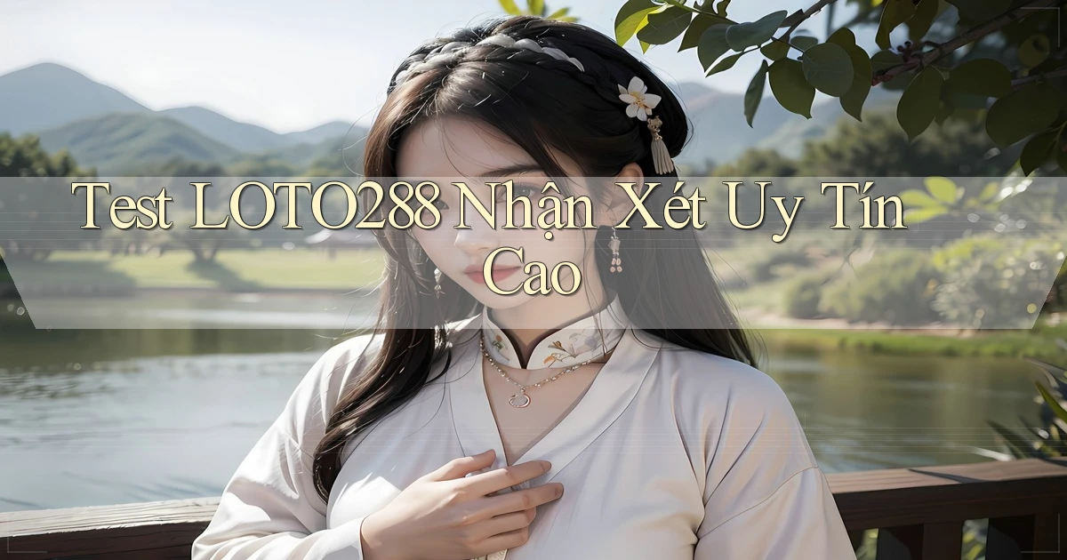 test loto288 nhận xét uy tín cao