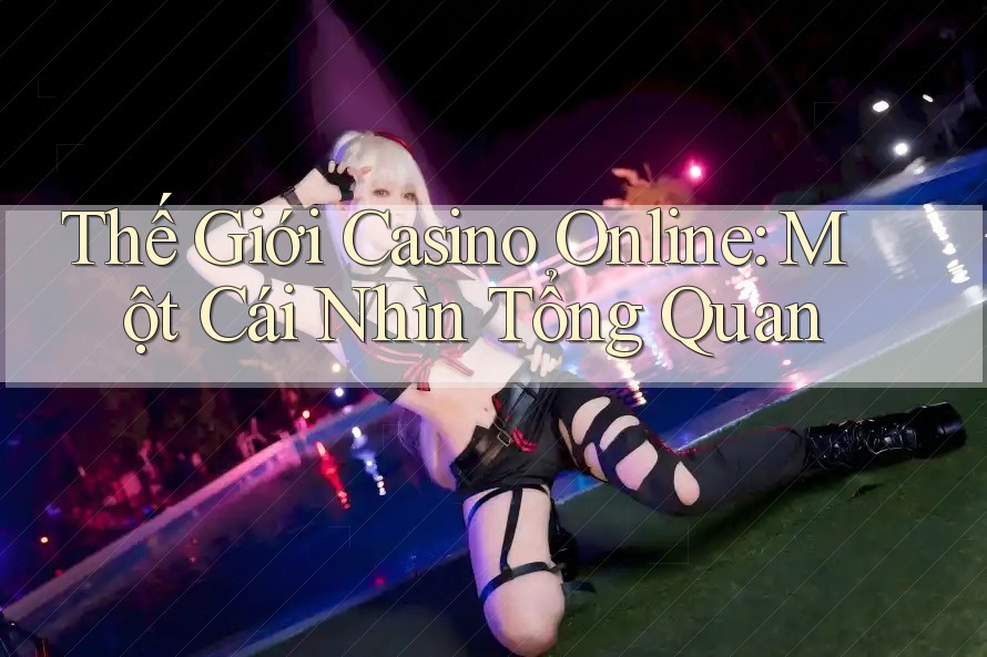 Thế Giới Casino Online: Một Cái Nhìn Tổng Quan Thế Giới Casino Online: Một Cái Nhìn Tổng Quan