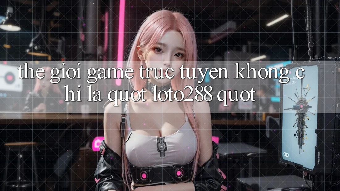 Thế Giới Game Trực Tuyến: Không Chỉ Là " Loto288" Thế Giới Game Trực Tuyến: Không Chỉ Là " Loto288"