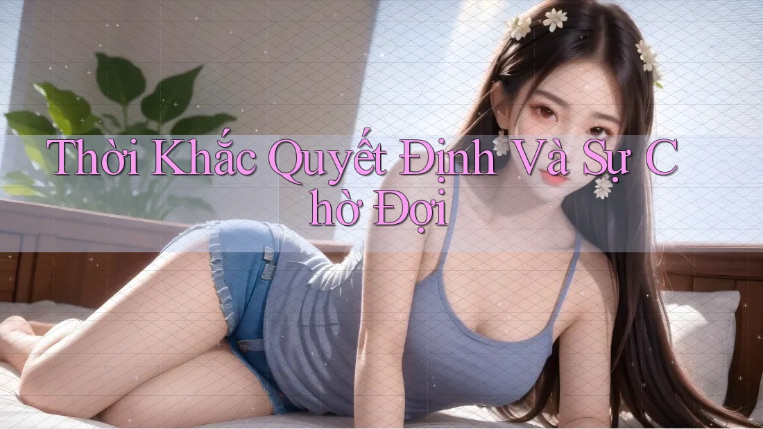 Thời Khắc Quyết Định Và Sự Chờ Đợi Thời Khắc Quyết Định Và Sự Chờ Đợi