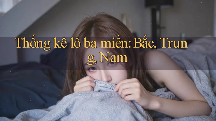 Thống kê lô ba miền: Bắc, Trung, Nam Thống kê lô ba miền: Bắc, Trung, Nam